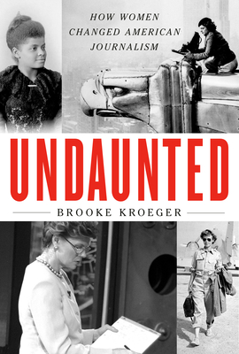 Undaunted: How Women Changed American Journalism By Brooke Kroeger Cover Image