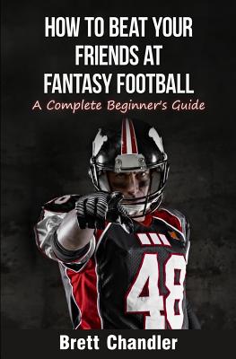 How To Beat Your Friends at Fantasy Football: A Complete Beginner's Guide