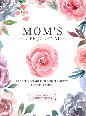 Mom's Life Journal: Stories, Memories and Moments for My Family A Guided Memory Journal to Share Mom's Life By Romney Nelson Cover Image