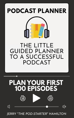 Podcast Planner: The Little Guided Planner to a Successful Podcast By Jerry The Pod-Starter Hamilton Cover Image