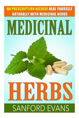 Medicinal Herbs: No Prescription Needed! Heal Yourself Naturally With Medicinal Herbs (Herbal Remedies - Herbs - Holistic - Natural Medicine)