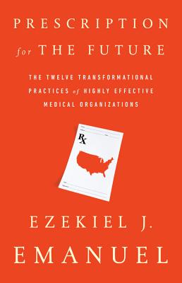 Prescription for the Future: The Twelve Transformational Practices of Highly Effective Medical Organizations By Ezekiel J. Emanuel Cover Image