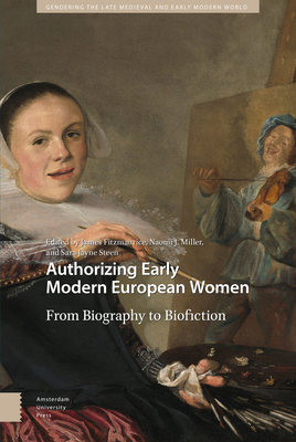 Authorizing Early Modern European Women: From Biography to Biofiction By James Fitzmaurice (Editor), Naomi Miller (Editor), Sara Jayne Steen (Editor) Cover Image