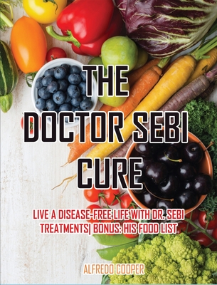 The Doctor Sebi Cure Live A Disease Free Life With Dr Sebi Treatments Bonus His Food List Hardcover Leana S Books And More