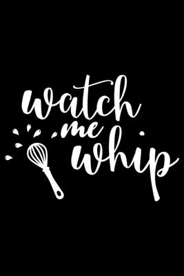 Watch Me Whip: 100 Pages 6'' x 9'' Recipe Log Book Tracker - Best Gift For Cooking Lover Cover Image