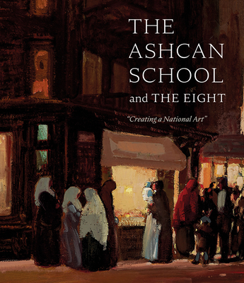 The Ashcan School and the Eight: Creating a National Art By Brandon Ruud Cover Image