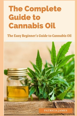 The Complete Guide to Cannabis Oil: The Easy Beginner's Guide to Cannabis Oil Cover Image