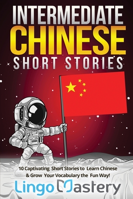 Intermediate Chinese Short Stories: 10 Captivating Short Stories to Learn Chinese & Grow Your Vocabulary the Fun Way! By Lingo Mastery Cover Image