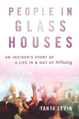 People in Glass Houses: An Insider's Story of a Life In and Out of Hillsong By Tanya Levin Cover Image