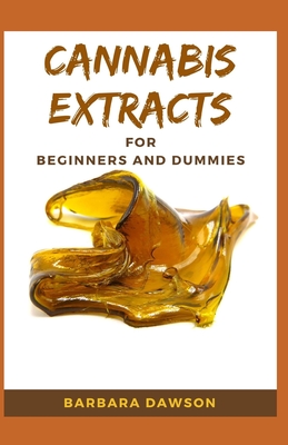 Cannabis Extracts For Beginners and Dummies: Your Perfect Manual To Cannabis Extraction and Extracts Cover Image