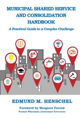 Municipal Shared Service and Consolidation Handbook: A Practical Guide to a Complex Challenge By Edmund M. Henschel Cover Image