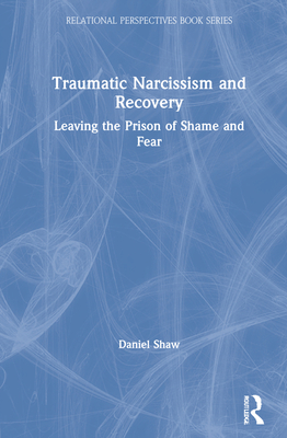 Traumatic Narcissism and Recovery: Leaving the Prison of Shame and Fear (Relational Perspectives Book)