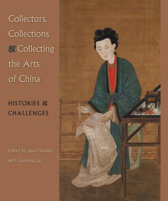 Collectors, Collections & Collecting the Arts of China: Histories & Challenges (David A. Cofrin Asian Art Manuscripts) Cover Image