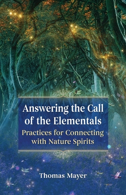Answering the Call of the Elementals: Practices for Connecting with Nature Spirits By Thomas Mayer Cover Image