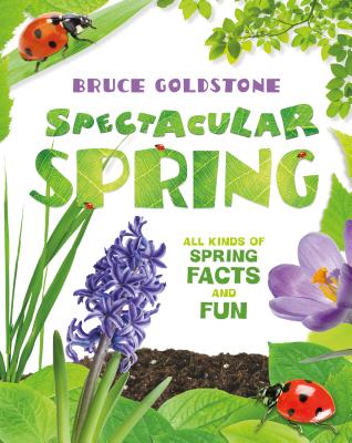 Spectacular Spring: All Kinds of Spring Facts and Fun (Season Facts and Fun) By Bruce Goldstone Cover Image