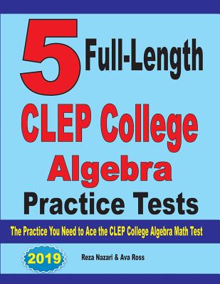 5 Full-Length CLEP College Algebra Practice Tests: The Practice You Need to Ace the CLEP College Algebra Test By Reza Nazari, Ava Ross Cover Image