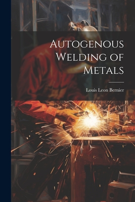 Autogenous Welding of Metals By Louis Leon Bernier Cover Image