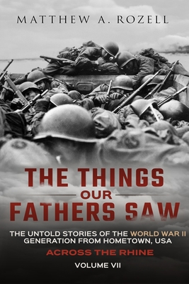 Across the Rhine: The Things Our Fathers Saw-The Untold Stories of the World War II Generation-Volume VII By Matthew Rozell Cover Image