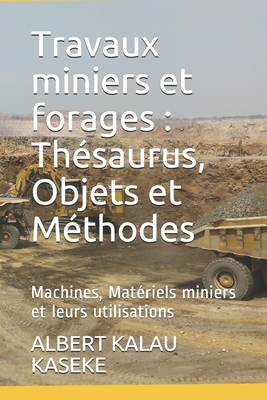 Travaux miniers et forages: Thésaurus, Objets et Méthodes: Machines, Matériels miniers et leurs utilisations By Albert Kalau Kaseke Cover Image