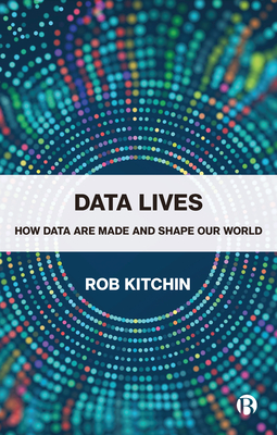Data Lives: How Data Are Made and Shape Our World By Rob Kitchin Cover Image