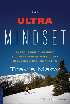 The Ultra Mindset: An Endurance Champion's 8 Core Principles for Success in Business, Sports, and Life By Travis Macy, John Hanc Cover Image