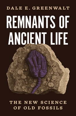 Remnants of Ancient Life: The New Science of Old Fossils By Dale E. Greenwalt Cover Image