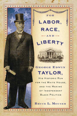 For Labor, Race, and Liberty: George Edwin Taylor, His Historic Run for the White House, and the Making of Independent Black Politics