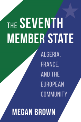The Seventh Member State: Algeria, France, and the European Community By Megan Brown Cover Image