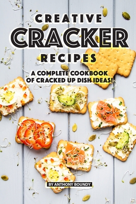 Creative Cracker Recipes: A Complete Cookbook of Cracked Up Dish Ideas! By Anthony Boundy Cover Image