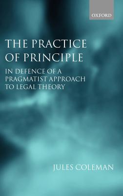 The Practice of Principle: In Defence of a Pragmatist Approach to Legal Theory (Clarendon Law Lectures)