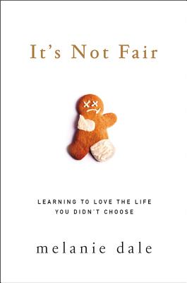 It's Not Fair: Learning to Love the Life You Didn't Choose By Melanie Dale Cover Image