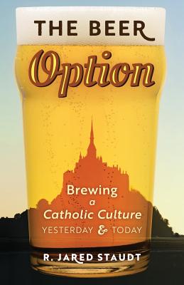 The Beer Option: Brewing a Catholic Culture, Yesterday & Today Cover Image