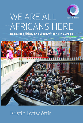 We Are All Africans Here: Race, Mobilities and West Africans in Europe (Worlds in Motion #10)