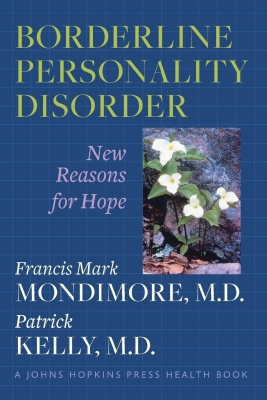 Borderline Personality Disorder: New Reasons for Hope (Johns Hopkins Press Health Books) By Francis Mark Mondimore, Patrick Kelly Cover Image