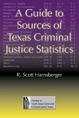 A Guide to Sources of Texas Criminal Justice Statistics (North Texas Crime and Criminal Justice Series #6)