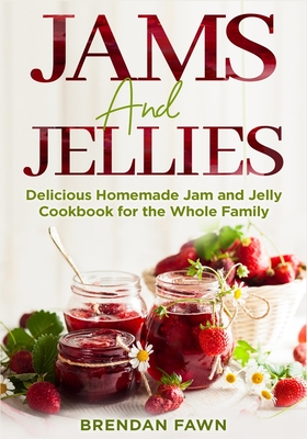 Jams and Jellies: Delicious Homemade Jam and Jelly Cookbook for the Whole Family Cover Image