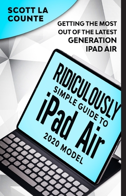 The Ridiculously Simple Guide To iPad Air (2020 Model): Getting the Most Out of the Latest Generation of iPad Air By Scott La Counte Cover Image
