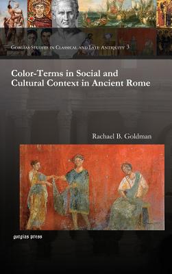 Color-Terms in Social and Cultural Context in Ancient Rome (Gorgias Studies in Classical and Late Antiquity) By Rachael Goldman Cover Image