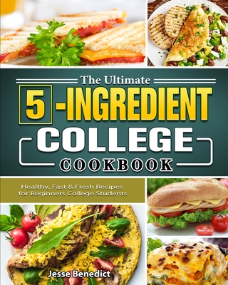 The Ultimate 5-Ingredient College Cookbook: Healthy, Fast & Fresh Recipes for Beginners College Students Cover Image