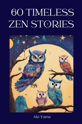 60 Timeless Zen Stories: A relaxing journey towards positive thoughts and true mindfulness