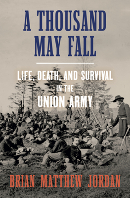 A Thousand May Fall: Life, Death, and Survival in the Union Army Cover Image