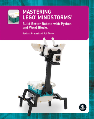 Mastering LEGO® MINDSTORMS: Build Better Robots with Python and Word Blocks By Barbara Bratzel, Rob Torok Cover Image