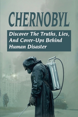 Chernobyl: Discover The Truths, Lies, & Cover-Ups Behind Human Disaster: Chernobyl Deaths By Launa Boissoneault Cover Image