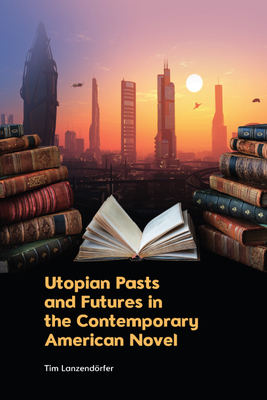 Utopian Pasts and Futures in the Contemporary American Novel