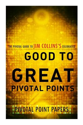 Good to Great Pivotal Points The Pivotal Guide to Jim Collins's Celebrated Book (Good to Great Pivotal Points - The Pivotal Guide to Jim Collins's Celebrated Book #1)