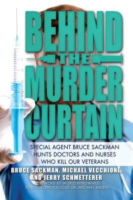 Behind the Murder Curtain: Special Agent Bruce Sackman Hunts Doctors and Nurses Who Kill Our Veterans Cover Image
