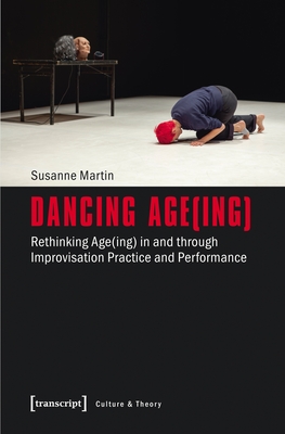 Dancing Age(ing): Rethinking Age(ing) in and Through Improvisation Practice and Performance (Culture & Theory) By Susanne Martin Cover Image