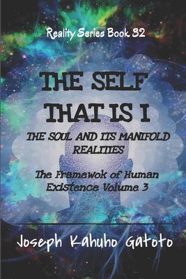 The Self That Is I: The Soul and Its Manifold Realities - The Framework of Human Existence Volume 3 (Reality #32) By Joseph Kahuho Gatoto Cover Image