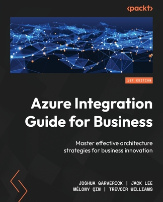 Azure Integration Guide for Business By Joshua Garverick, Jack Lee, Mélony Qin Cover Image