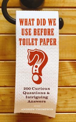 What Did We Use Before Toilet Paper?: 200 Curious Questions and Intriguing Answers (Fascinating Bathroom Readers) By Andrew Thompson Cover Image